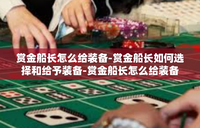 赏金船长怎么给装备-赏金船长如何选择和给予装备-赏金船长怎么给装备