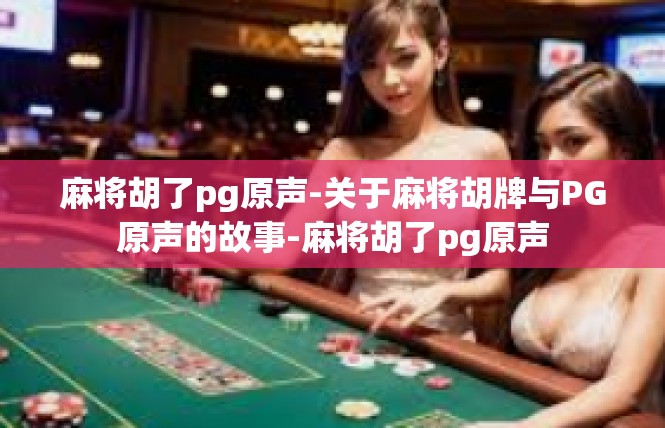 麻将胡了pg原声-关于麻将胡牌与PG原声的故事-麻将胡了pg原声