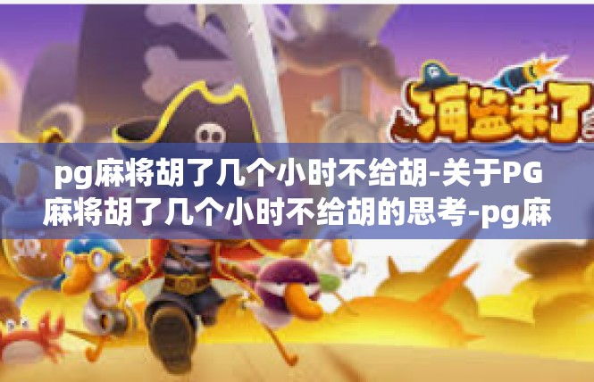 pg麻将胡了几个小时不给胡-关于PG麻将胡了几个小时不给胡的思考-pg麻将胡了几个小时不给胡