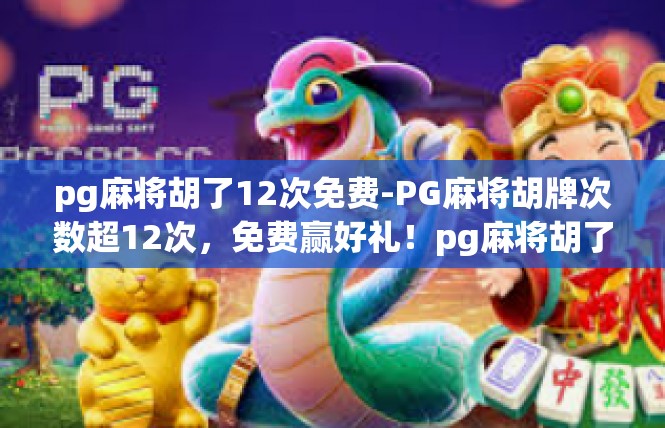 pg麻将胡了12次免费-PG麻将胡牌次数超12次，免费赢好礼！pg麻将胡了12次免费