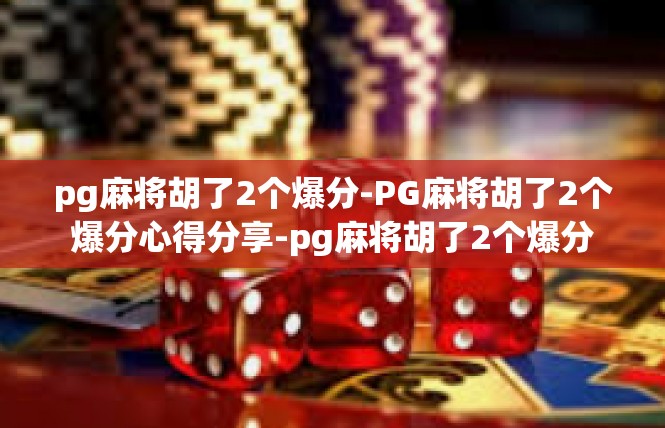 pg麻将胡了2个爆分-PG麻将胡了2个爆分心得分享-pg麻将胡了2个爆分