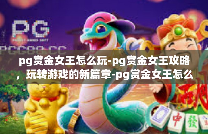 pg赏金女王怎么玩-pg赏金女王攻略，玩转游戏的新篇章-pg赏金女王怎么玩
