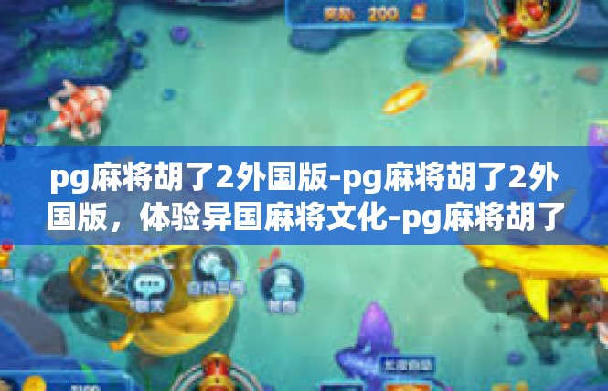 pg麻将胡了2外国版-pg麻将胡了2外国版，体验异国麻将文化-pg麻将胡了2外国版
