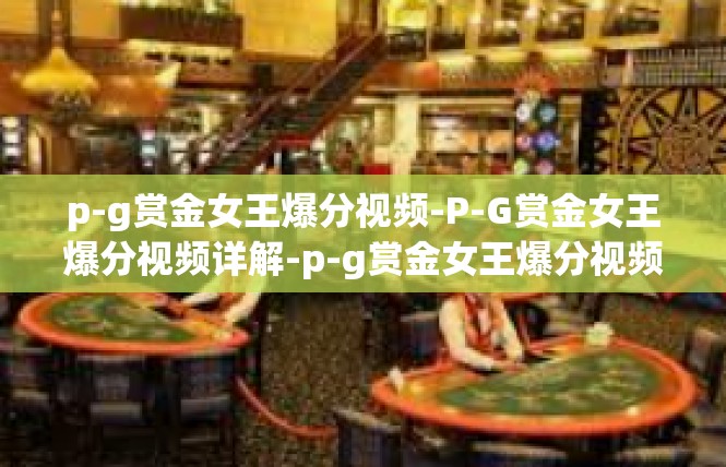 p-g赏金女王爆分视频-P-G赏金女王爆分视频详解-p-g赏金女王爆分视频