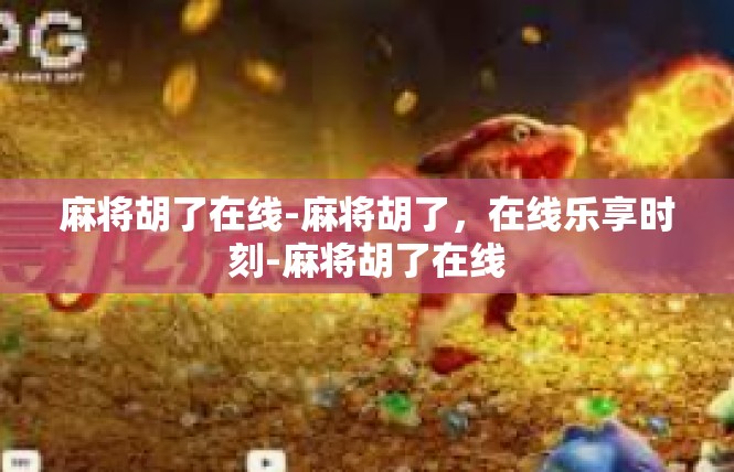 麻将胡了在线-麻将胡了，在线乐享时刻-麻将胡了在线