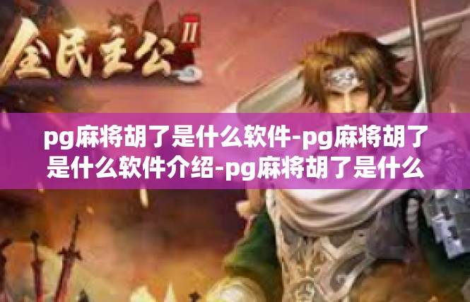 pg麻将胡了是什么软件-pg麻将胡了是什么软件介绍-pg麻将胡了是什么软件