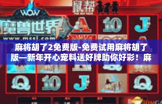麻将胡了2免费版-免费试用麻将胡了版—新年开心宠料送好牌助你好彩！麻将胡了2免费版