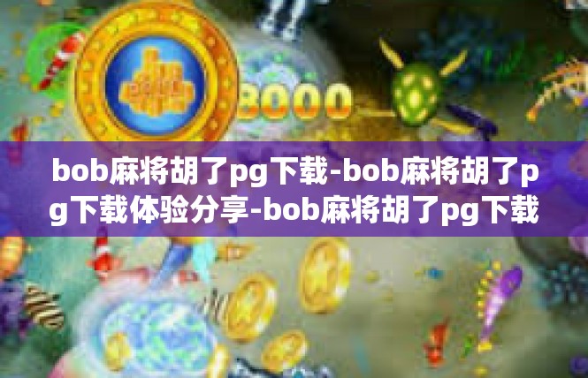 bob麻将胡了pg下载-bob麻将胡了pg下载体验分享-bob麻将胡了pg下载