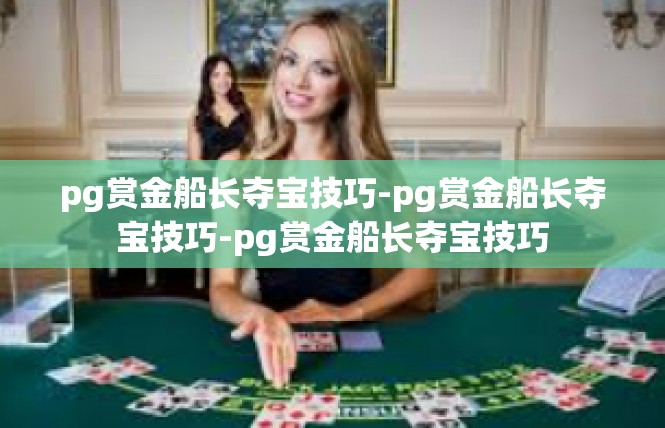 pg赏金船长夺宝技巧-pg赏金船长夺宝技巧-pg赏金船长夺宝技巧