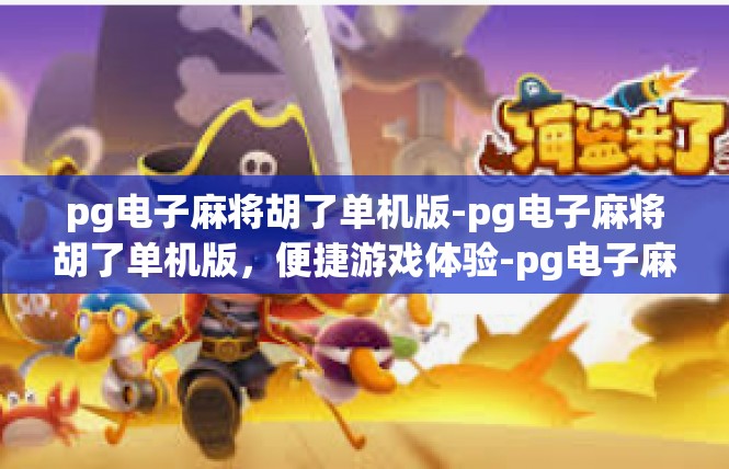 pg电子麻将胡了单机版-pg电子麻将胡了单机版，便捷游戏体验-pg电子麻将胡了单机版