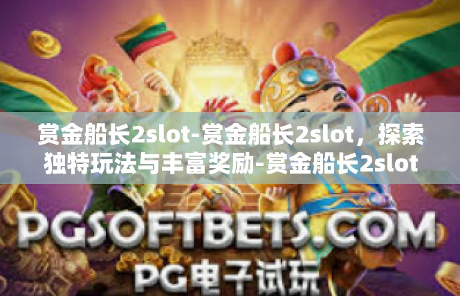 赏金船长2slot-赏金船长2slot，探索独特玩法与丰富奖励-赏金船长2slot