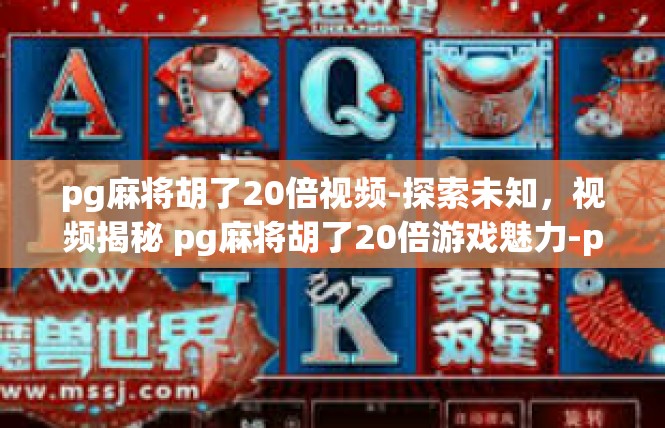 pg麻将胡了20倍视频-探索未知，视频揭秘 pg麻将胡了20倍游戏魅力-pg麻将胡了20倍视频