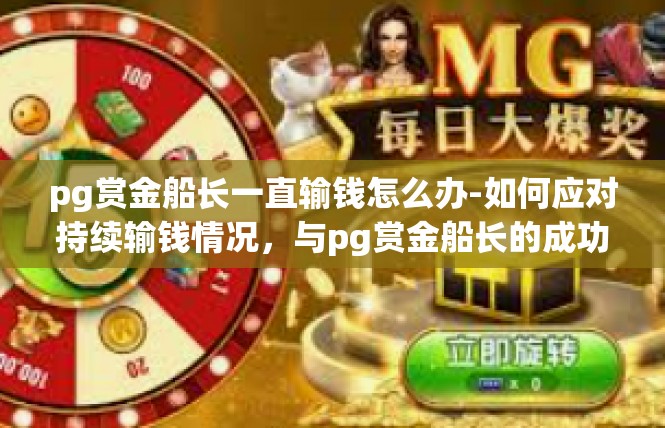 pg赏金船长一直输钱怎么办-如何应对持续输钱情况，与pg赏金船长的成功策略-pg赏金船长一直输钱怎么办