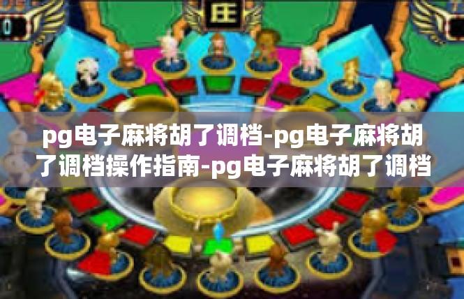 pg电子麻将胡了调档-pg电子麻将胡了调档操作指南-pg电子麻将胡了调档