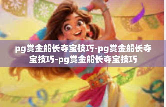 pg赏金船长夺宝技巧-pg赏金船长夺宝技巧-pg赏金船长夺宝技巧