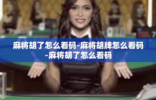 麻将胡了怎么看码-麻将胡牌怎么看码-麻将胡了怎么看码