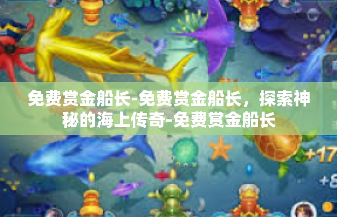 免费赏金船长-免费赏金船长，探索神秘的海上传奇-免费赏金船长