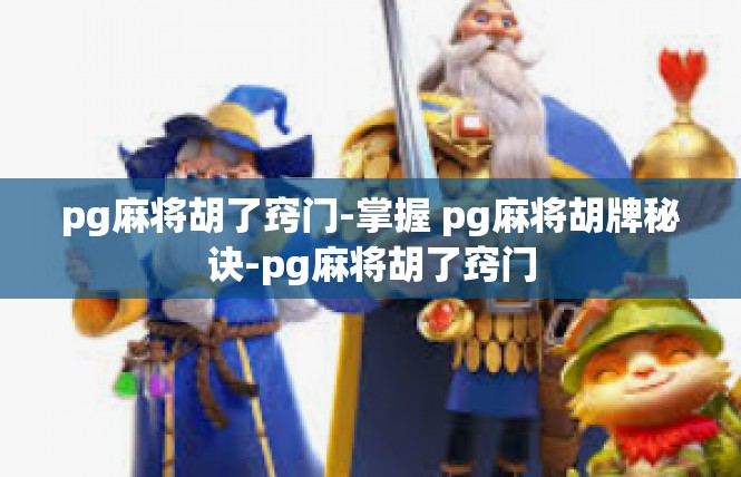 pg麻将胡了窍门-掌握 pg麻将胡牌秘诀-pg麻将胡了窍门