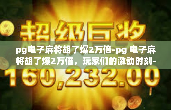 pg电子麻将胡了爆2万倍-pg 电子麻将胡了爆2万倍，玩家们的激动时刻-pg电子麻将胡了爆2万倍