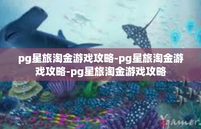 pg星旅淘金游戏攻略-pg星旅淘金游戏攻略-pg星旅淘金游戏攻略