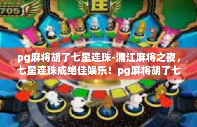 pg麻将胡了七星连珠-浦江麻将之夜，七星连珠成绝佳娱乐！pg麻将胡了七星连珠