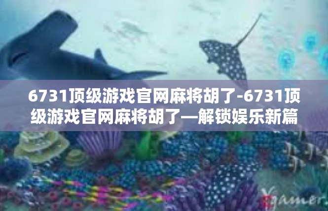 6731顶级游戏官网麻将胡了-6731顶级游戏官网麻将胡了—解锁娱乐新篇章-6731顶级游戏官网麻将胡了