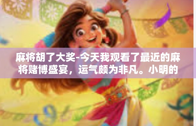 麻将胡了大奖-今天我观看了最近的麻将赌博盛宴，运气颇为非凡。小明的这场麻将，突然被胡了大奖，一纸激动人心的获奖证书场面，让我深感震撼。麻将胡了大奖