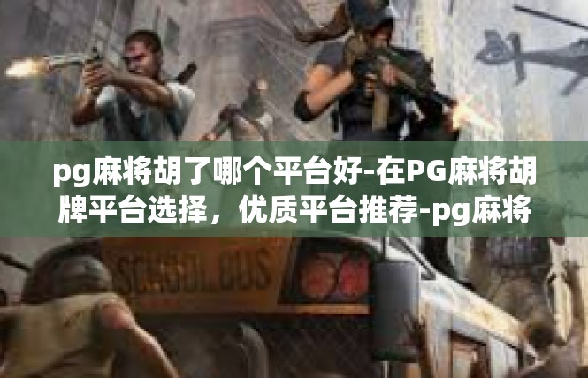 pg麻将胡了哪个平台好-在PG麻将胡牌平台选择，优质平台推荐-pg麻将胡了哪个平台好