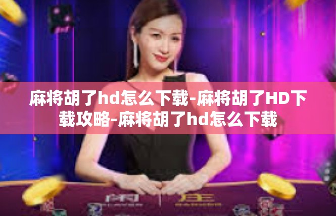 麻将胡了hd怎么下载-麻将胡了HD下载攻略-麻将胡了hd怎么下载