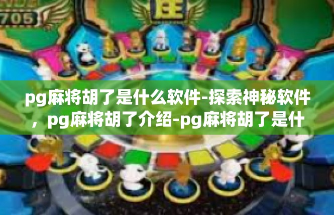pg麻将胡了是什么软件-探索神秘软件，pg麻将胡了介绍-pg麻将胡了是什么软件