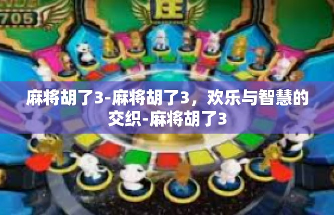 麻将胡了3-麻将胡了3，欢乐与智慧的交织-麻将胡了3