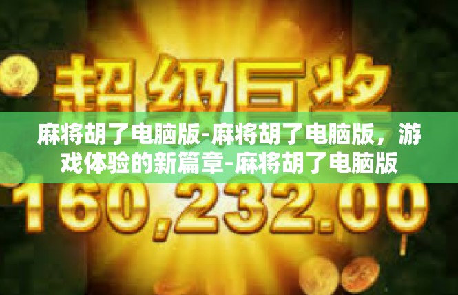 麻将胡了电脑版-麻将胡了电脑版，游戏体验的新篇章-麻将胡了电脑版