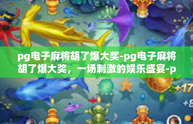 pg电子麻将胡了爆大奖-pg电子麻将胡了爆大奖，一场刺激的娱乐盛宴-pg电子麻将胡了爆大奖
