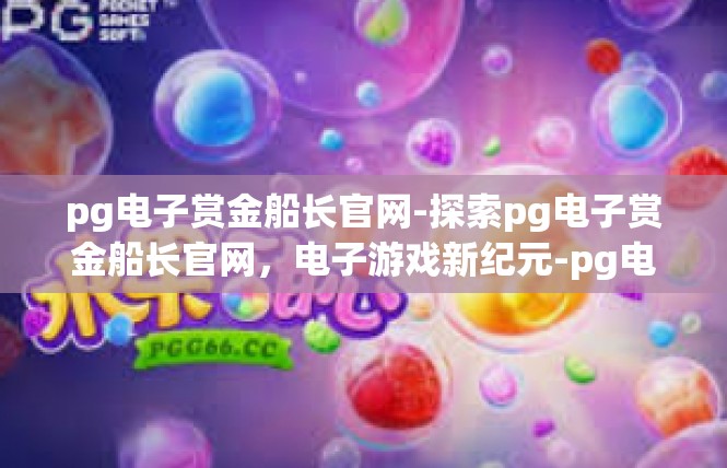 pg电子赏金船长官网-探索pg电子赏金船长官网，电子游戏新纪元-pg电子赏金船长官网