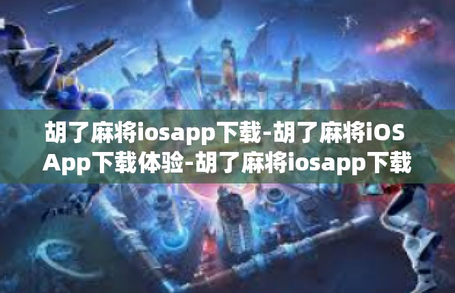 胡了麻将iosapp下载-胡了麻将iOS App下载体验-胡了麻将iosapp下载