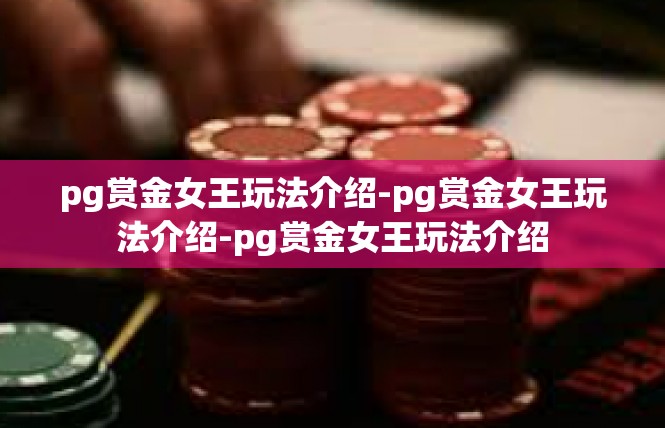 pg赏金女王玩法介绍-pg赏金女王玩法介绍-pg赏金女王玩法介绍