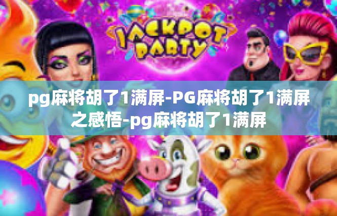 pg麻将胡了1满屏-PG麻将胡了1满屏之感悟-pg麻将胡了1满屏