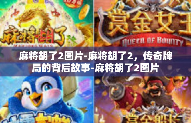 麻将胡了2图片-麻将胡了2，传奇牌局的背后故事-麻将胡了2图片