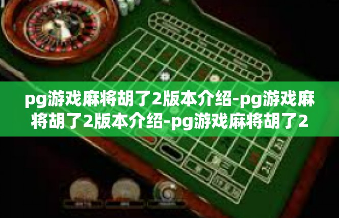 pg游戏麻将胡了2版本介绍-pg游戏麻将胡了2版本介绍-pg游戏麻将胡了2版本介绍
