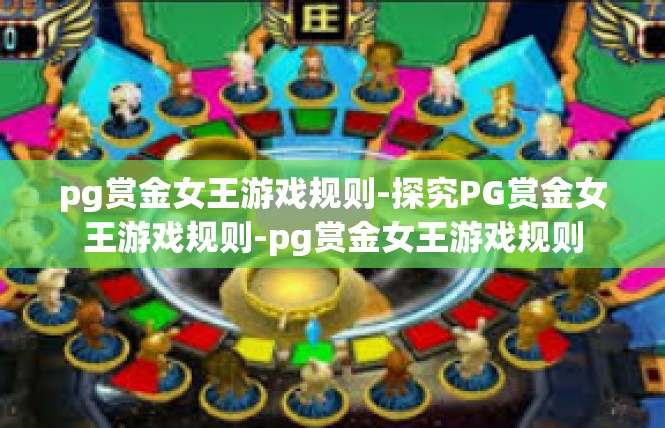 pg赏金女王游戏规则-探究PG赏金女王游戏规则-pg赏金女王游戏规则