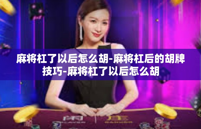 麻将杠了以后怎么胡-麻将杠后的胡牌技巧-麻将杠了以后怎么胡