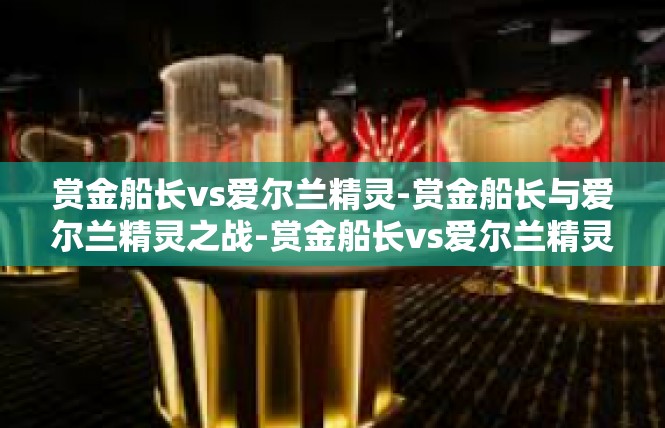 赏金船长vs爱尔兰精灵-赏金船长与爱尔兰精灵之战-赏金船长vs爱尔兰精灵