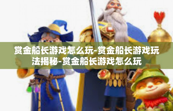 赏金船长游戏怎么玩-赏金船长游戏玩法揭秘-赏金船长游戏怎么玩