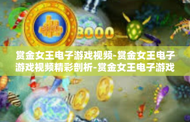 赏金女王电子游戏视频-赏金女王电子游戏视频精彩剖析-赏金女王电子游戏视频