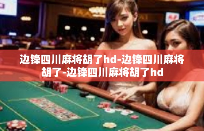 边锋四川麻将胡了hd-边锋四川麻将胡了-边锋四川麻将胡了hd