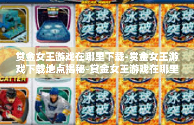 赏金女王游戏在哪里下载-赏金女王游戏下载地点揭秘-赏金女王游戏在哪里下载