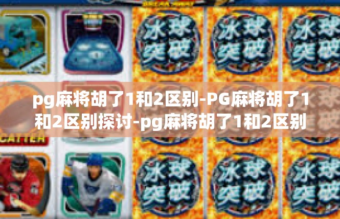 pg麻将胡了1和2区别-PG麻将胡了1和2区别探讨-pg麻将胡了1和2区别