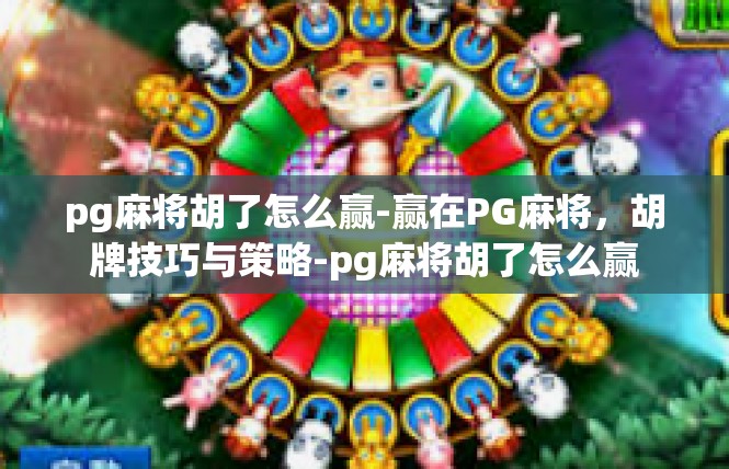 pg麻将胡了怎么赢-赢在PG麻将，胡牌技巧与策略-pg麻将胡了怎么赢