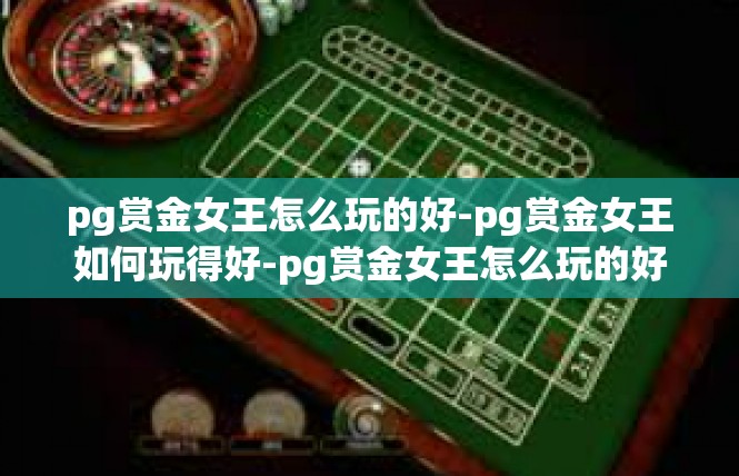 pg赏金女王怎么玩的好-pg赏金女王如何玩得好-pg赏金女王怎么玩的好