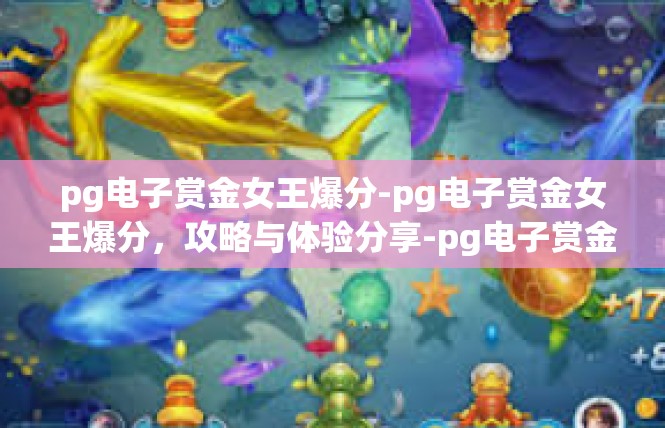 pg电子赏金女王爆分-pg电子赏金女王爆分，攻略与体验分享-pg电子赏金女王爆分